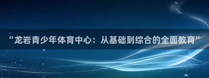 JJB竞技宝官方正版app集团官网首页网址:“龙岩青少年体育