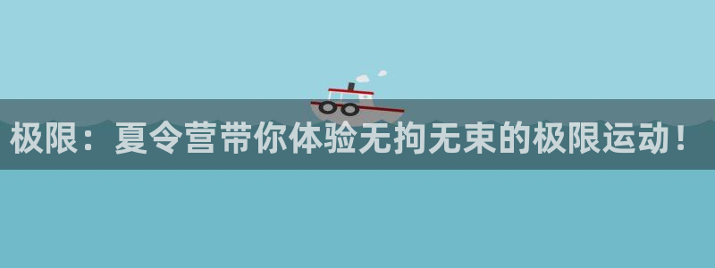 JJB竞技宝官网下载招商电话号码:极限:夏令营带你体验无拘无